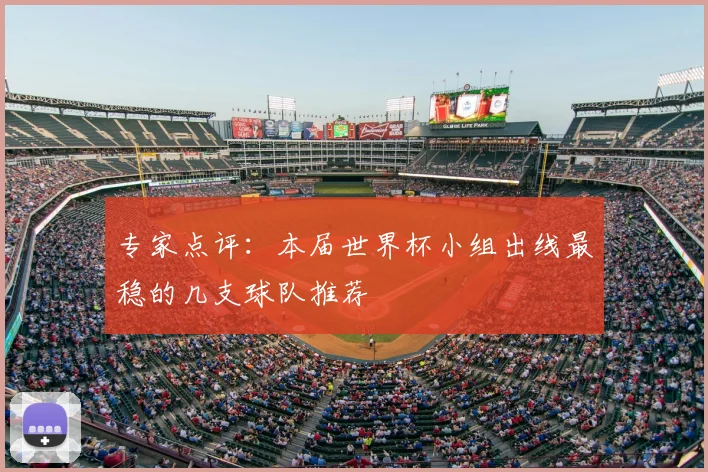 专家点评：本届世界杯小组出线最稳的几支球队推荐