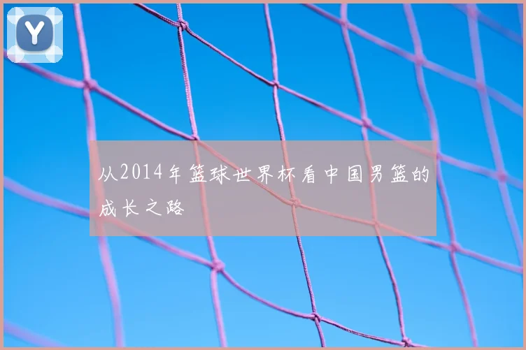 从2014年篮球世界杯看中国男篮的成长之路