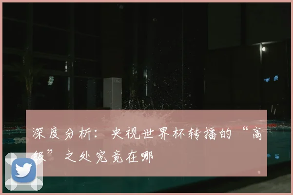 深度分析：央视世界杯转播的“高级”之处究竟在哪
