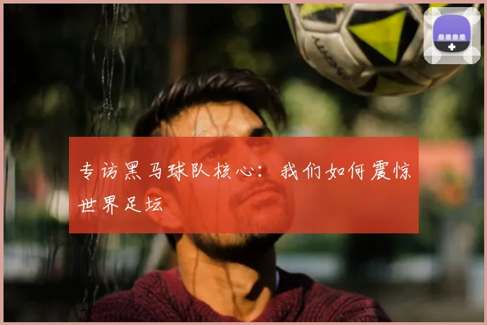 专访黑马球队核心：我们如何震惊世界足坛