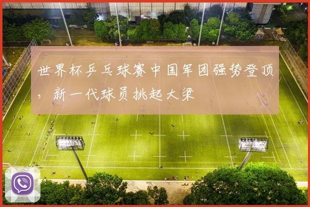 世界杯乒乓球赛中国军团强势登顶，新一代球员挑起大梁