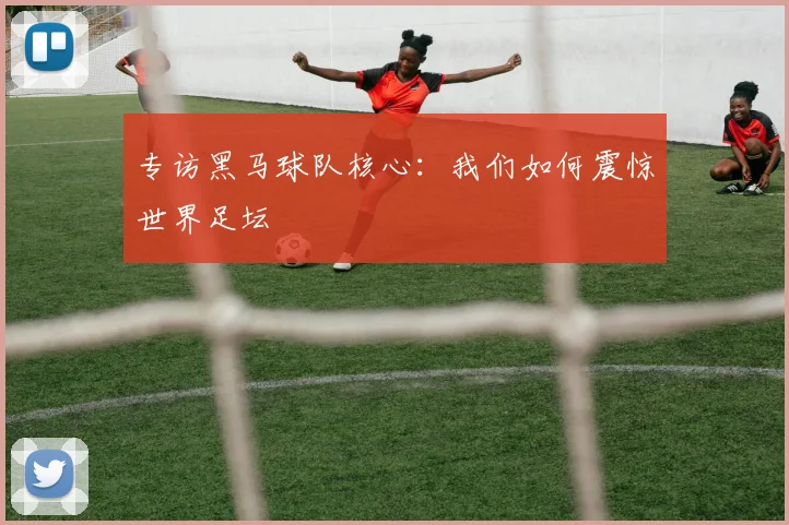 专访黑马球队核心：我们如何震惊世界足坛