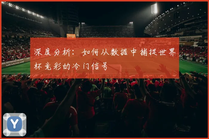 深度分析：如何从数据中捕捉世界杯竞彩的冷门信号