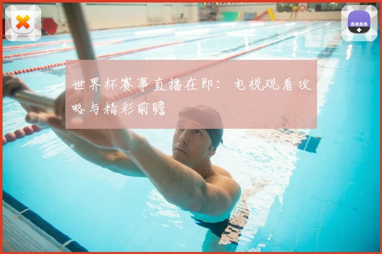 世界杯赛事直播在即：电视观看攻略与精彩前瞻