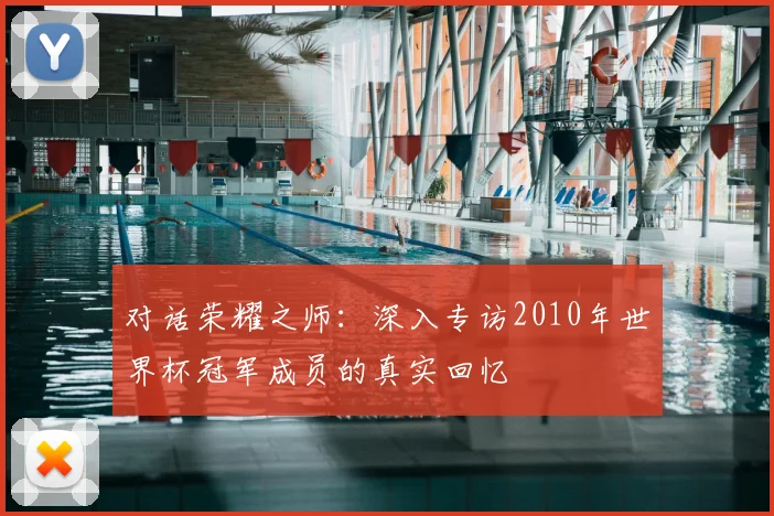 对话荣耀之师：深入专访2010年世界杯冠军成员的真实回忆