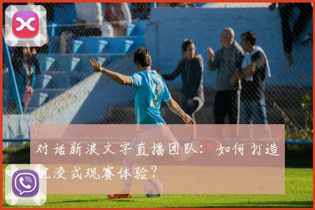 对话新浪文字直播团队：如何打造沉浸式观赛体验？
