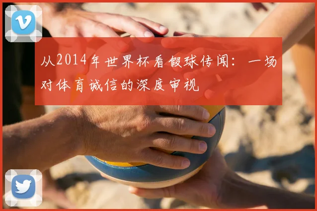 从2014年世界杯看假球传闻：一场对体育诚信的深度审视