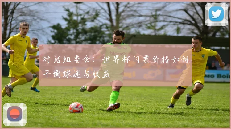 对话组委会：世界杯门票价格如何平衡球迷与收益