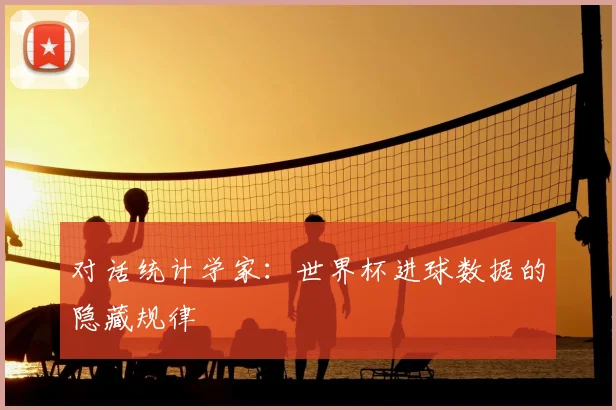 对话统计学家：世界杯进球数据的隐藏规律